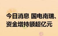 今日消息 国电南瑞、泸州老窖等30股获北向资金增持额超亿元