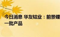 今日消息 华友钴业：前景锂矿Arcadia锂矿开发项目产出第一批产品