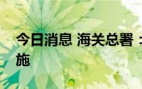 今日消息 海关总署：持续完善进出口退货措施