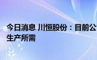 今日消息 川恒股份：目前公司自产磷矿基本能满足后端产品生产所需