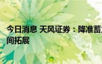 今日消息 天风证券：降准蓄力稳增长，银行信贷投放量价空间拓展