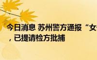 今日消息 苏州警方通报“女子杀夫藏尸冰柜”：女子被刑拘，已提请检方批捕
