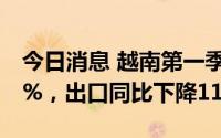 今日消息 越南第一季度GDP增速放缓至3.32%，出口同比下降11.9%