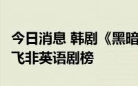 今日消息 韩剧《黑暗荣耀2》连续三周登顶奈飞非英语剧榜