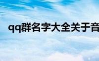 qq群名字大全关于音乐（QQ群名字大全）