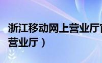 浙江移动网上营业厅官网登录（浙江移动网上营业厅）