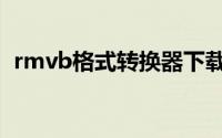 rmvb格式转换器下载（rmvb格式转换器）