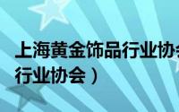 上海黄金饰品行业协会小程序（上海黄金饰品行业协会）