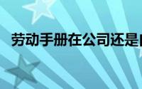 劳动手册在公司还是自己手上（劳动手册）