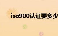 iso900认证要多少钱（ISO900认证）