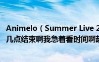 Animelo（Summer Live 2011在上海举办的具体起始时间几点结束啊我急着看时间啊赶的上买票呢！！！）