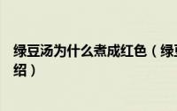 绿豆汤为什么煮成红色（绿豆汤煮出来为什么是红色简介介绍）