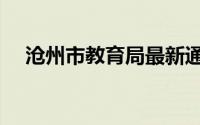 沧州市教育局最新通知（沧州市教育局）