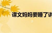 课文妈妈要睡了讲解（课文是什么）