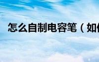 怎么自制电容笔（如何自制电容屏手写笔）