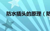 防水插头的原理（防水插头原理是什么）