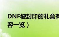 DNF被封印的礼盒有什么（被封印的礼盒内容一览）