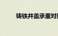 铸铁井盖承重对照表（铸铁井盖）