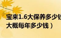 宝来1.6大保养多少钱（新宝来1.4T后期保养大概每年多少钱）