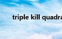 triple kill quadra kill（triple kill）