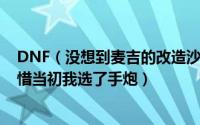 DNF（没想到麦吉的改造沙漠风暴这么帅PK也很不错啊 可惜当初我选了手炮）