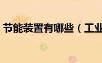 节能装置有哪些（工业用的节能设备有哪些）