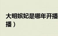 大明嫔妃是哪年开播的（大明嫔妃2什么时候播）