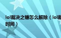 lol裁决之镰怎么解除（lol裁决之镰惩罚怎么消除 提醒消失时间）