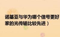 诺基亚与华为哪个信号更好（华为 中兴 信科 诺基亚四家谁家的光传输比较先进）