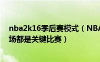 nba2k16季后赛模式（NBA2K13MP模式季后赛是不是每场都是关键比赛）