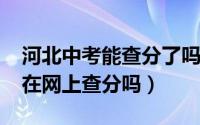 河北中考能查分了吗（2009年河北省中考能在网上查分吗）