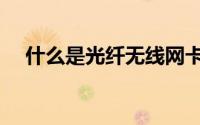 什么是光纤无线网卡（什么是光纤网卡）