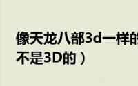 像天龙八部3d一样的游戏（天龙八部到底是不是3D的）