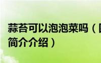 蒜苔可以泡泡菜吗（四川泡菜的蒜薹家庭做法简介介绍）