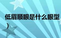 低眉顺眼是什么眼型（低眉顺眼是什么意思啊）
