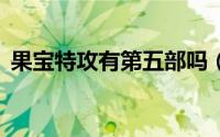 果宝特攻有第五部吗（果宝特攻有第4部吗）