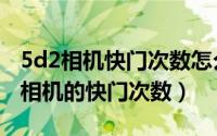 5d2相机快门次数怎么看（如何查看佳能5d2相机的快门次数）