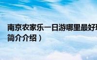 南京农家乐一日游哪里最好玩（南京哪里的农家乐比较好玩简介介绍）