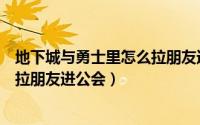 地下城与勇士里怎么拉朋友进公会啊（地下城与勇士里怎么拉朋友进公会）