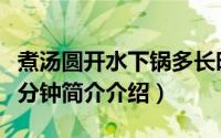 煮汤圆开水下锅多长时间（汤圆开水下锅煮几分钟简介介绍）