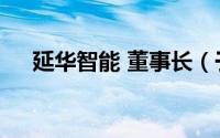 延华智能 董事长（于兵 延华智能董事）