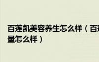百莲凯美容养生怎么样（百莲凯官方商城的祛黄美白产品质量怎么样）