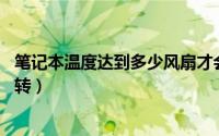 笔记本温度达到多少风扇才会转（笔记本电风扇到了80度才转）