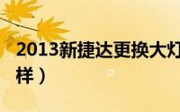 2013新捷达更换大灯灯泡（2013新捷达怎么样）
