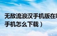 无敌流浪汉手机版在哪下载（无敌流浪汉安卓手机怎么下载）