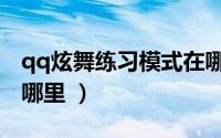qq炫舞练习模式在哪里（qq炫舞练习模式在哪里 ）