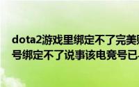 dota2游戏里绑定不了完美账号怎么办（dota2绑定完美账号绑定不了说事该电竞号已与其他dota2账号绑定）
