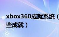 xbox360成就系统（xbox360宝贝万岁有那些成就）