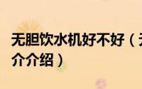 无胆饮水机好不好（无胆饮水机有什么优点简介介绍）