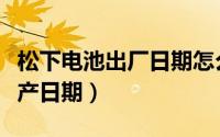 松下电池出厂日期怎么看（松下电感怎么看生产日期）